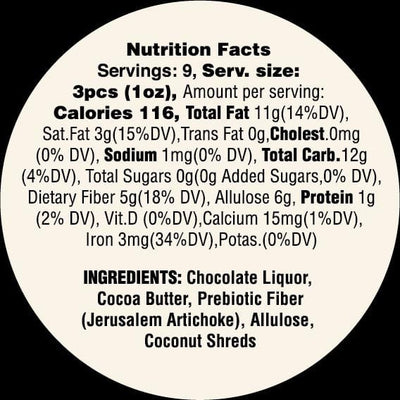 Nutrition Facts for Goalz Keto Friendly Dark Chocolate with Coconut flavor. Servings: 9 Serving Size 3 pcs (1oz) Calories: 116 Total fat 11g, Cholestrol 0mg, Sodium 1 mg, Added Sugars 0 grams, Allulose 6 grams, Protein 1g, Calcium 15 mg, Iron 3 mg. Ingredients: Chocolate Liquor, Cocoa Butter, Prebiotic Fiber (Jerusalem Artichoke). Allulose, Organic Coconut Shreds  