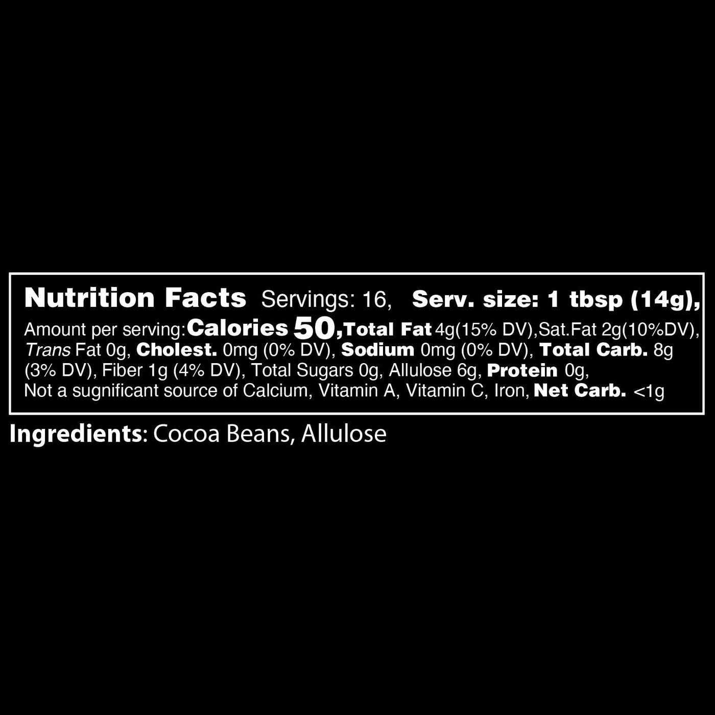 Nutrition Facts for Allulose Chocolate Chips: Serving size 1 tbsp (14 g) , Calories 50, Total fat 4g, Fiber 1g, Total Sugars 0g, Allulose 6g, Net Carb is less than 1 gram. Ingredients are Cocoa Beans and Allulose
